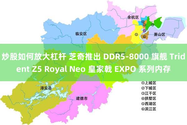 炒股如何放大杠杆 芝奇推出 DDR5-8000 旗舰 Trident Z5 Royal Neo 皇家戟 EXPO 系列内存