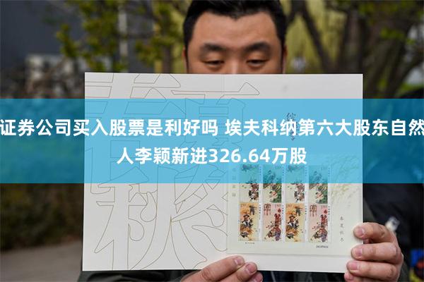 证券公司买入股票是利好吗 埃夫科纳第六大股东自然人李颖新进326.64万股