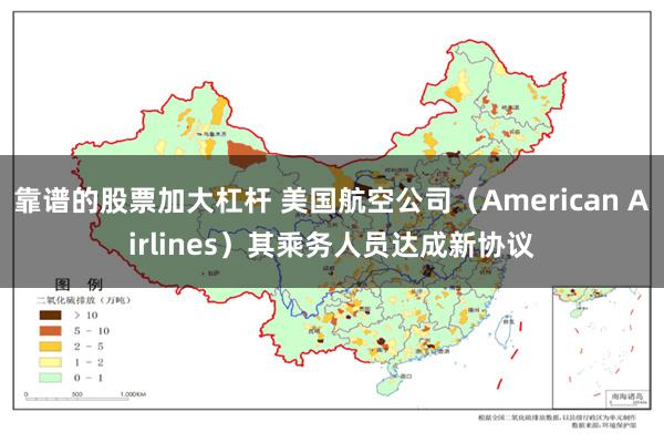 靠谱的股票加大杠杆 美国航空公司（American Airlines）其乘务人员达成新协议