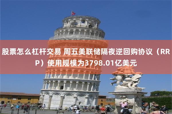 股票怎么杠杆交易 周五美联储隔夜逆回购协议（RRP）使用规模为3798.01亿美元