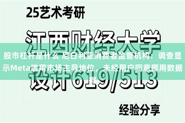 股市杠杆是什么 尼日利亚消费者监管机构：调查显示Meta滥用市场主导地位，未经用户同意挪用数据