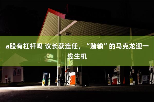 a股有杠杆吗 议长获连任，“赌输”的马克龙迎一线生机