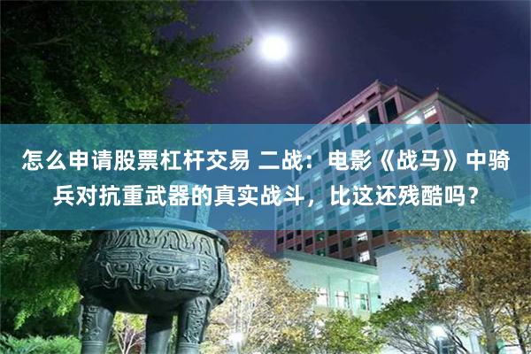 怎么申请股票杠杆交易 二战：电影《战马》中骑兵对抗重武器的真实战斗，比这还残酷吗？