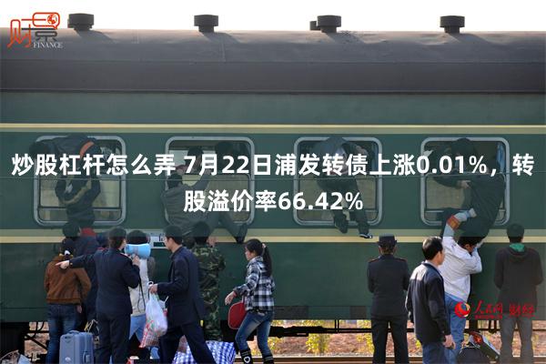 炒股杠杆怎么弄 7月22日浦发转债上涨0.01%，转股溢价率66.42%