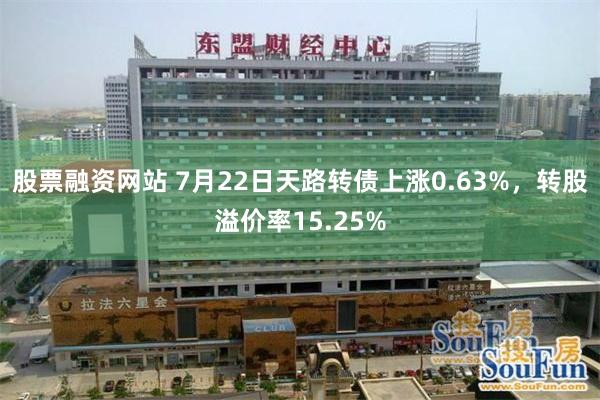 股票融资网站 7月22日天路转债上涨0.63%，转股溢价率15.25%