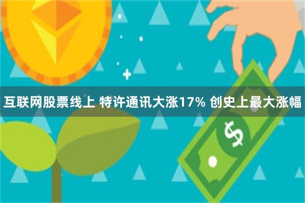 互联网股票线上 特许通讯大涨17% 创史上最大涨幅