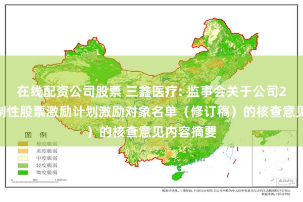 在线配资公司股票 三鑫医疗: 监事会关于公司2024年限制性股票激励计划激励对象名单（修订稿）的核查意见内容摘要