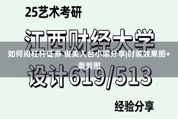 如何用杠杆证券 俊美人台小瑜分享|时装效果图+裁剪图