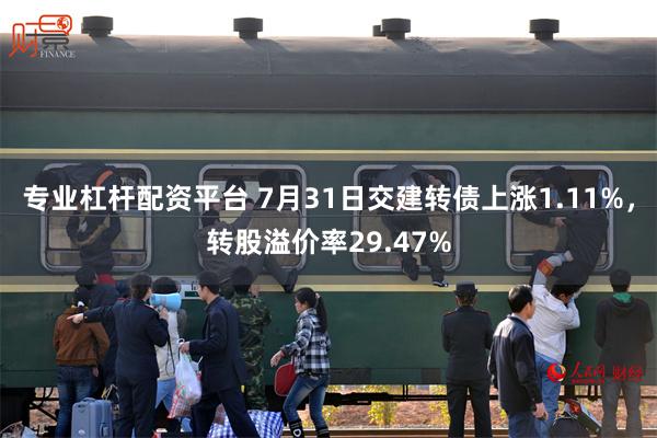 专业杠杆配资平台 7月31日交建转债上涨1.11%，转股溢价率29.47%