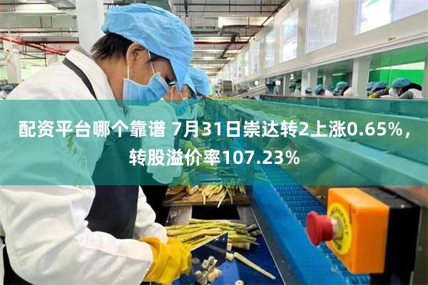 配资平台哪个靠谱 7月31日崇达转2上涨0.65%，转股溢价率107.23%