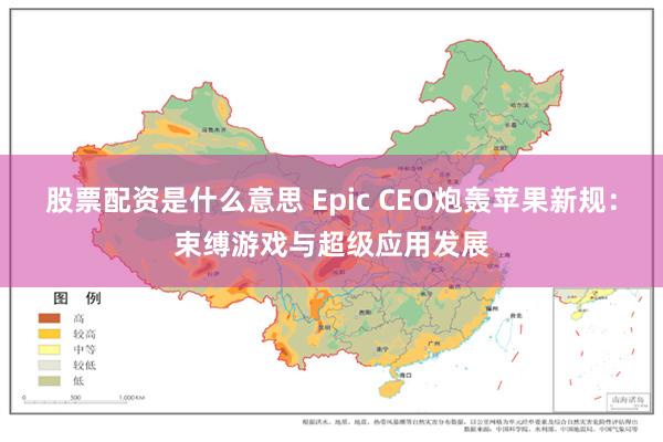 股票配资是什么意思 Epic CEO炮轰苹果新规：束缚游戏与超级应用发展