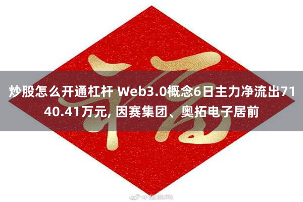 炒股怎么开通杠杆 Web3.0概念6日主力净流出7140.41万元, 因赛集团、奥拓电子居前