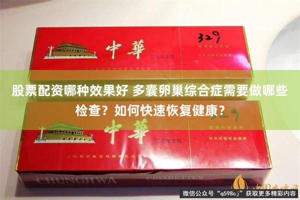 股票配资哪种效果好 多囊卵巢综合症需要做哪些检查？如何快速恢复健康？