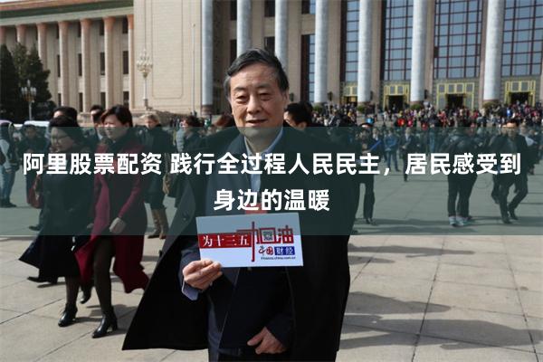 阿里股票配资 践行全过程人民民主，居民感受到身边的温暖