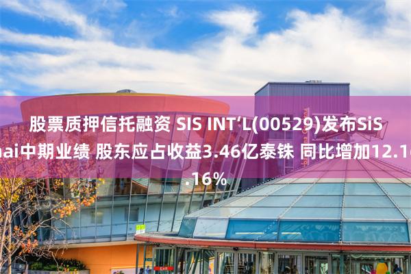 股票质押信托融资 SIS INT‘L(00529)发布SiS Thai中期业绩 股东应占收益3.46亿泰铢 同比增加12.16%