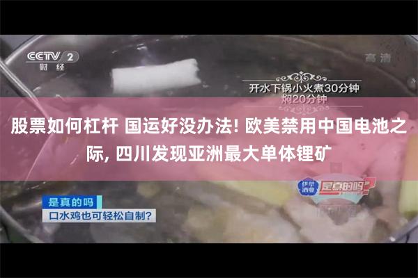 股票如何杠杆 国运好没办法! 欧美禁用中国电池之际, 四川发现亚洲最大单体锂矿