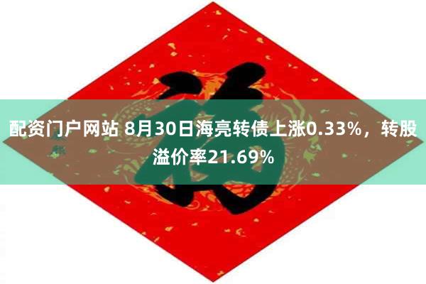 配资门户网站 8月30日海亮转债上涨0.33%，转股溢价率21.69%