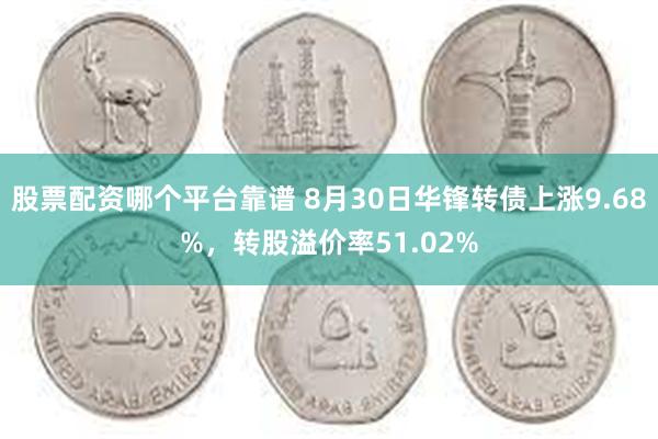 股票配资哪个平台靠谱 8月30日华锋转债上涨9.68%，转股溢价率51.02%