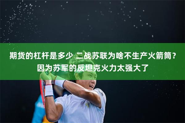 期货的杠杆是多少 二战苏联为啥不生产火箭筒？因为苏军的反坦克火力太强大了