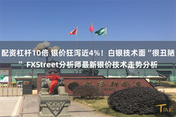 配资杠杆10倍 银价狂泻近4%！白银技术面“很丑陋” FXStreet分析师最新银价技术走势分析