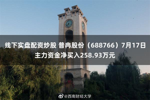 线下实盘配资炒股 普冉股份（688766）7月17日主力资金净买入258.93万元