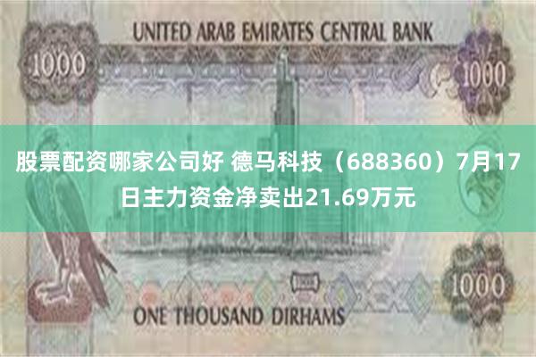 股票配资哪家公司好 德马科技（688360）7月17日主力资金净卖出21.69万元