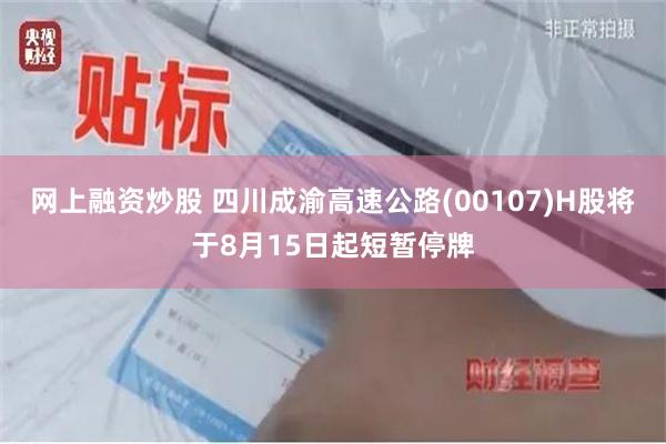 网上融资炒股 四川成渝高速公路(00107)H股将于8月15日起短暂停牌