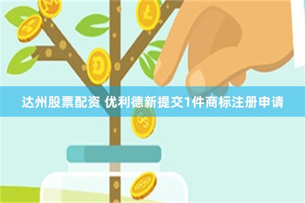 达州股票配资 优利德新提交1件商标注册申请