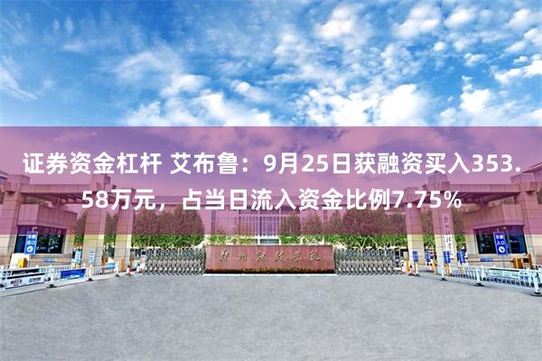 证券资金杠杆 艾布鲁：9月25日获融资买入353.58万元，占当日流入资金比例7.75%