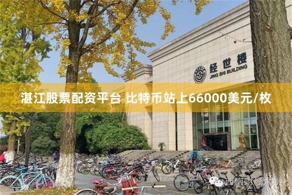 湛江股票配资平台 比特币站上66000美元/枚