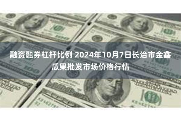 融资融券杠杆比例 2024年10月7日长治市金鑫瓜果批发市场价格行情