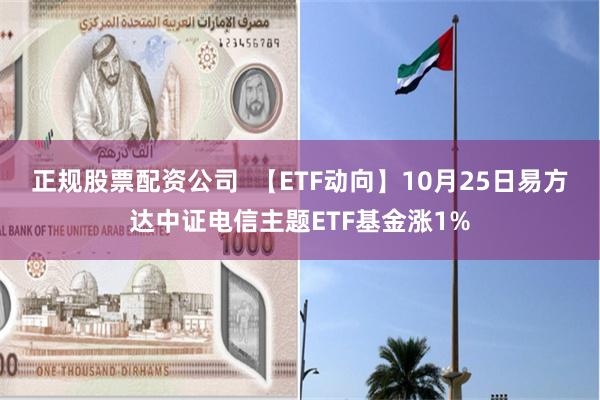 正规股票配资公司  【ETF动向】10月25日易方达中证电信主题ETF基金涨1%