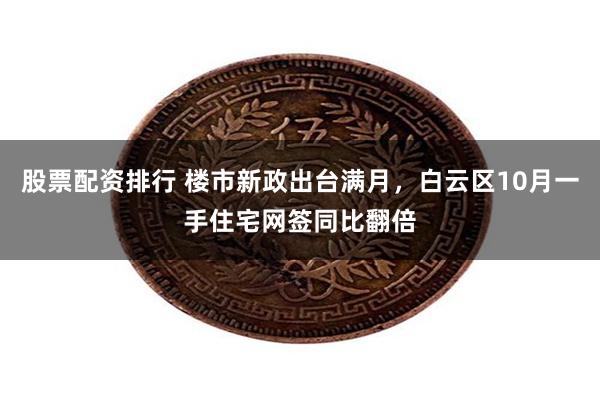 股票配资排行 楼市新政出台满月，白云区10月一手住宅网签同比翻倍