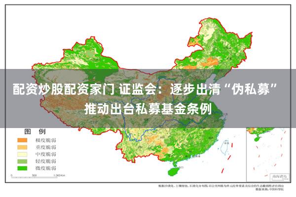 配资炒股配资家门 证监会：逐步出清“伪私募” 推动出台私募基金条例