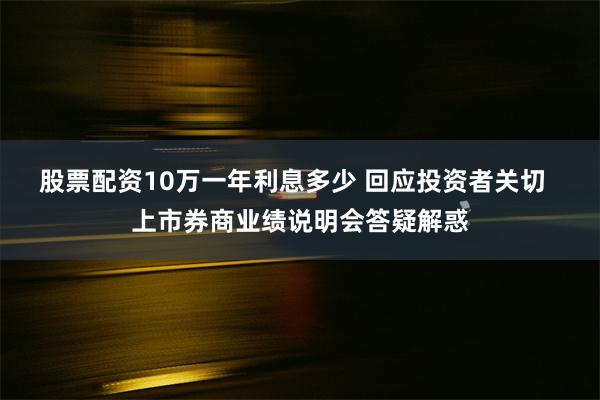 股票配资10万一年利息多少 回应投资者关切  上市券商业绩说明会答疑解惑