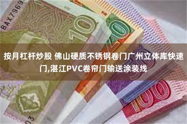 按月杠杆炒股 佛山硬质不锈钢卷门广州立体库快速门,湛江PVC卷帘门输送涂装线