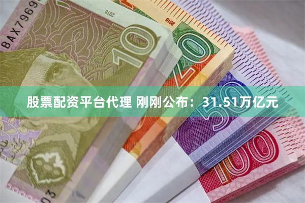 股票配资平台代理 刚刚公布：31.51万亿元