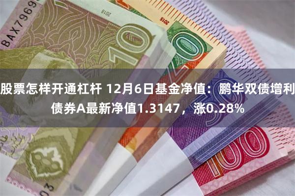 股票怎样开通杠杆 12月6日基金净值：鹏华双债增利债券A最新净值1.3147，涨0.28%