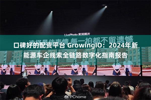 口碑好的配资平台 GrowingIO：2024年新能源车企线索全链路数字化指南报告