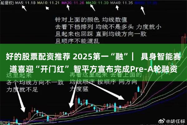 好的股票配资推荐 2025第一“融” ▏具身智能赛道喜迎“开门红” 智平方宣布完成Pre-A轮融资