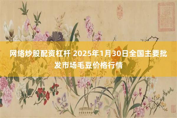 网络炒股配资杠杆 2025年1月30日全国主要批发市场毛豆价格行情