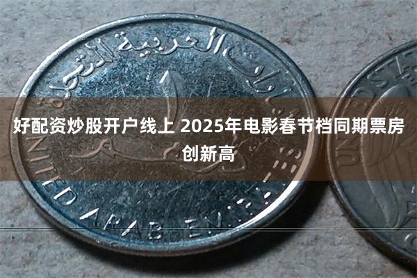 好配资炒股开户线上 2025年电影春节档同期票房创新高