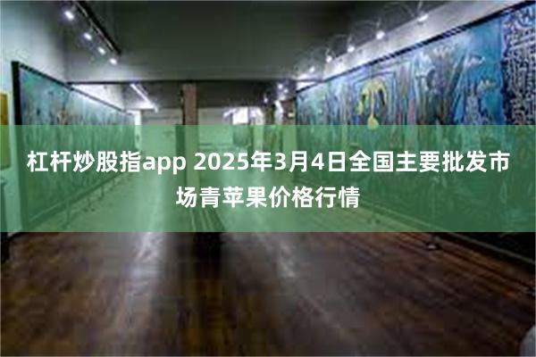 杠杆炒股指app 2025年3月4日全国主要批发市场青苹果价格行情