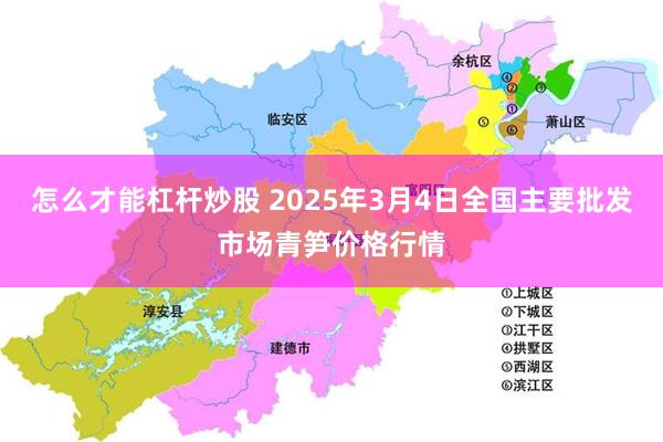 怎么才能杠杆炒股 2025年3月4日全国主要批发市场青笋价格行情