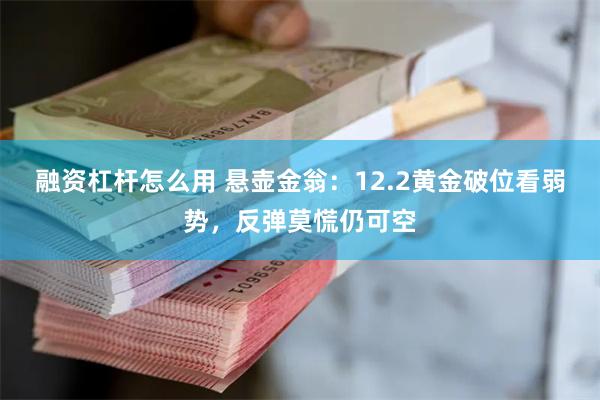 融资杠杆怎么用 悬壶金翁：12.2黄金破位看弱势，反弹莫慌仍可空