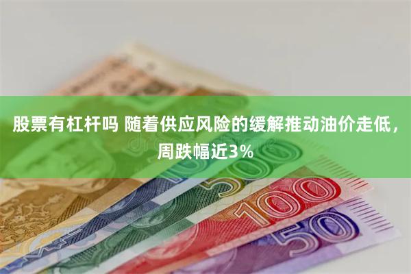 股票有杠杆吗 随着供应风险的缓解推动油价走低，周跌幅近3%