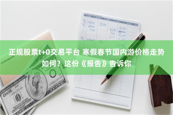 正规股票t+0交易平台 寒假春节国内游价格走势如何？这份《报告》告诉你