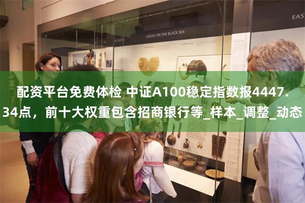 配资平台免费体检 中证A100稳定指数报4447.34点，前