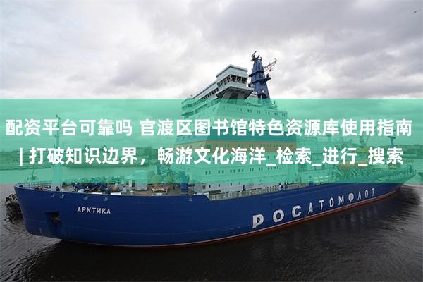 配资平台可靠吗 官渡区图书馆特色资源库使用指南 | 打破知识