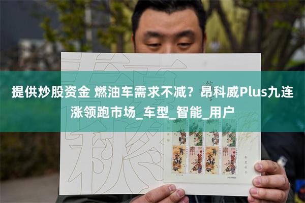 提供炒股资金 燃油车需求不减？昂科威Plus九连涨领跑市场_